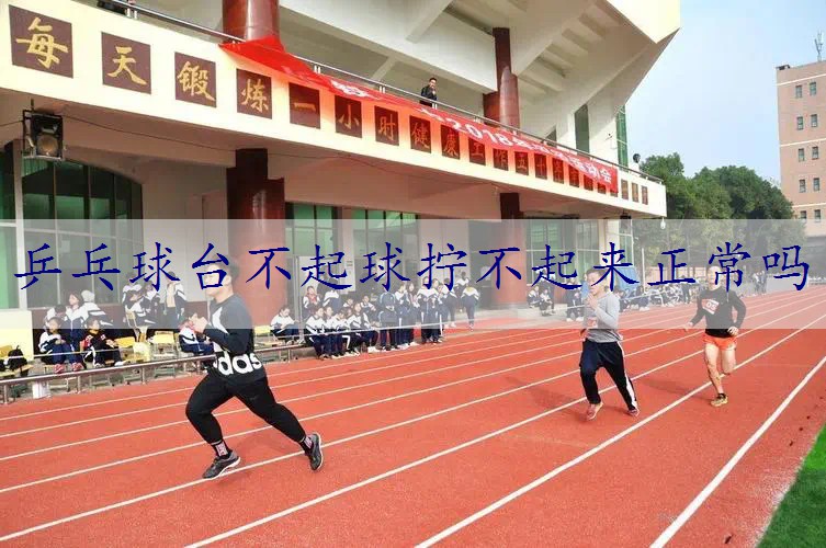 乒乓球台不起球拧不起来正常吗