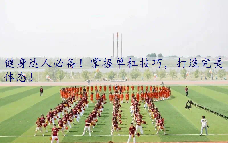 健身达人必备！掌握单杠技巧，打造完美体态！